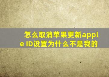 怎么取消苹果更新apple ID设置为什么不是我的